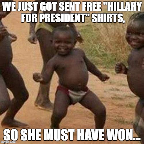 The First People to Actually Benefit From Trump Winning | WE JUST GOT SENT FREE "HILLARY FOR PRESIDENT" SHIRTS, SO SHE MUST HAVE WON... | image tagged in memes,third world success kid,trump,donald trump,t shirt | made w/ Imgflip meme maker