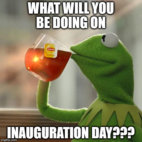 But That's None Of My Business Meme | WHAT WILL YOU BE DOING ON; INAUGURATION DAY??? | image tagged in memes,but thats none of my business,kermit the frog | made w/ Imgflip meme maker