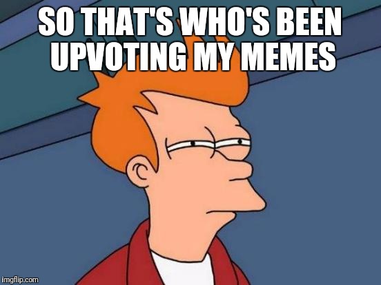 Futurama Fry Meme | SO THAT'S WHO'S BEEN UPVOTING MY MEMES | image tagged in memes,futurama fry | made w/ Imgflip meme maker