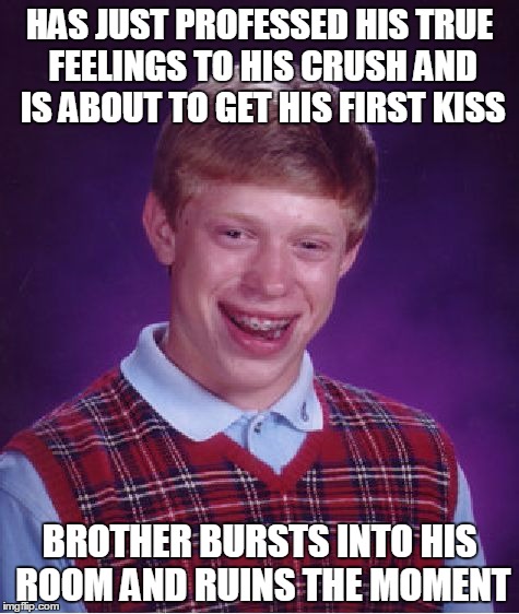Bad Luck Brian Meme | HAS JUST PROFESSED HIS TRUE FEELINGS TO HIS CRUSH AND IS ABOUT TO GET HIS FIRST KISS; BROTHER BURSTS INTO HIS ROOM AND RUINS THE MOMENT | image tagged in memes,bad luck brian | made w/ Imgflip meme maker