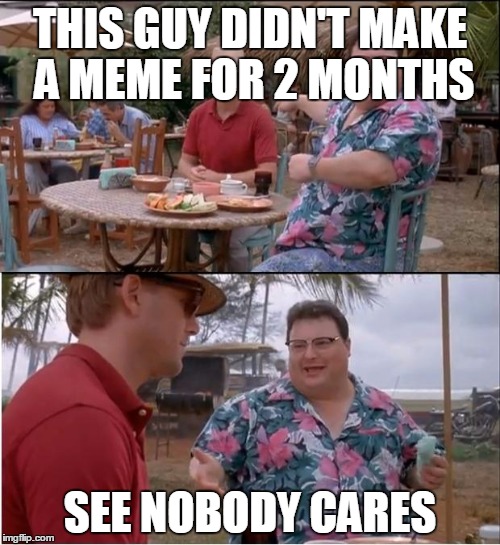 See Nobody Cares | THIS GUY DIDN'T MAKE A MEME FOR 2 MONTHS; SEE NOBODY CARES | image tagged in memes,see nobody cares | made w/ Imgflip meme maker