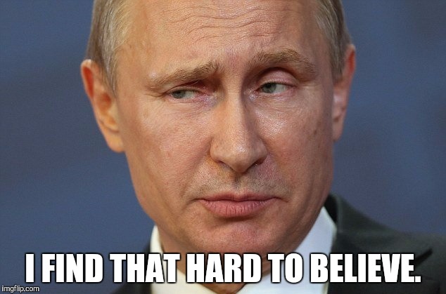 vladimir putin very skeptical | I FIND THAT HARD TO BELIEVE. | image tagged in vladimir putin very skeptical | made w/ Imgflip meme maker