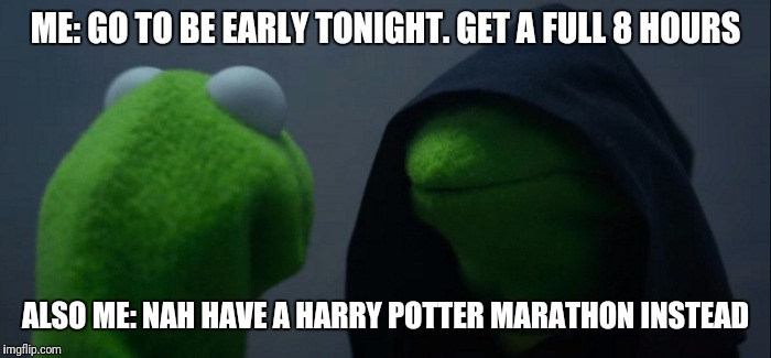 Evil Kermit | ME: GO TO BE EARLY TONIGHT. GET A FULL 8 HOURS; ALSO ME: NAH HAVE A HARRY POTTER MARATHON INSTEAD | image tagged in evil kermit | made w/ Imgflip meme maker