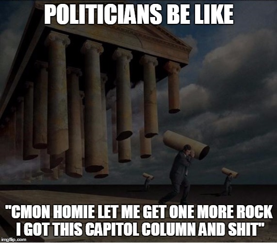 Politician crackheads | POLITICIANS BE LIKE; "CMON HOMIE LET ME GET ONE MORE ROCK I GOT THIS CAPITOL COLUMN AND SHIT" | image tagged in politics,politics lol,crackhead,american politics | made w/ Imgflip meme maker