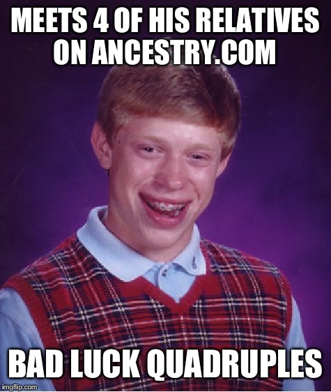 Bad Luck Brian Meme | MEETS 4 OF HIS RELATIVES ON ANCESTRY.COM BAD LUCK QUADRUPLES | image tagged in memes,bad luck brian | made w/ Imgflip meme maker