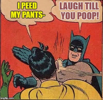 Batman Slapping Robin Meme | I PEED MY PANTS- LAUGH TILL YOU POOP! | image tagged in memes,batman slapping robin | made w/ Imgflip meme maker
