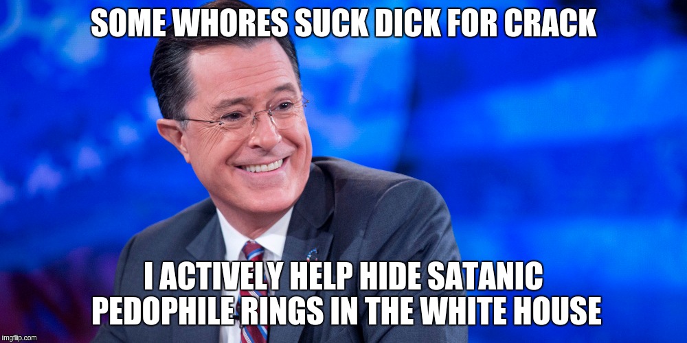 SOME WHORES SUCK DICK FOR CRACK; I ACTIVELY HELP HIDE SATANIC PEDOPHILE RINGS IN THE WHITE HOUSE | made w/ Imgflip meme maker