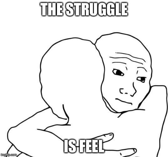I Know That Feel Bro | THE STRUGGLE; IS FEEL | image tagged in memes,i know that feel bro | made w/ Imgflip meme maker