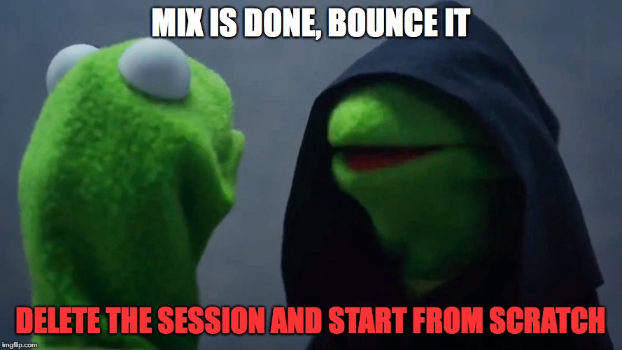 Kermit Inner Me | MIX IS DONE, BOUNCE IT; DELETE THE SESSION AND START FROM SCRATCH | image tagged in kermit inner me | made w/ Imgflip meme maker