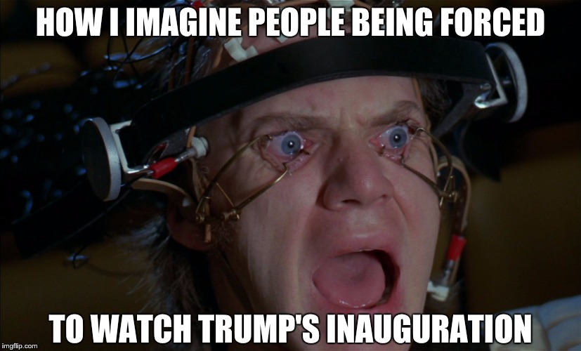 Don't watch it! | HOW I IMAGINE PEOPLE BEING FORCED; TO WATCH TRUMP'S INAUGURATION | image tagged in clockwork orange,memes,a clockwork orange,funny,trump,donald trump | made w/ Imgflip meme maker