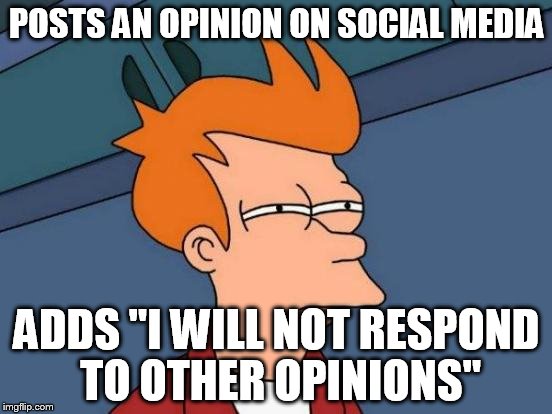 Futurama Fry | POSTS AN OPINION ON SOCIAL MEDIA; ADDS "I WILL NOT RESPOND TO OTHER OPINIONS" | image tagged in memes,futurama fry | made w/ Imgflip meme maker