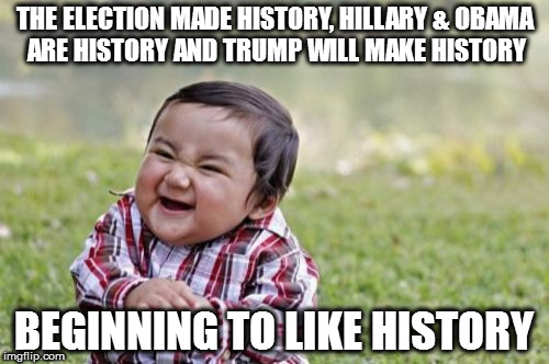 Evil Toddler Meme | THE ELECTION MADE HISTORY, HILLARY & OBAMA ARE HISTORY AND TRUMP WILL MAKE HISTORY; BEGINNING TO LIKE HISTORY | image tagged in memes,evil toddler | made w/ Imgflip meme maker