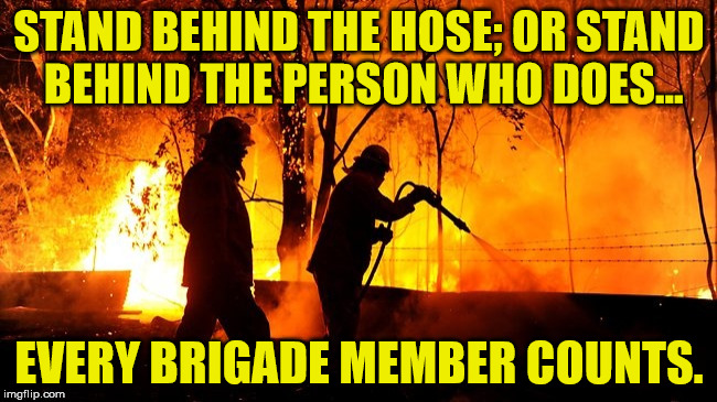 STAND BEHIND THE HOSE; OR
STAND BEHIND THE PERSON WHO
DOES... EVERY BRIGADE MEMBER COUNTS. | image tagged in volunteers,firefighter | made w/ Imgflip meme maker