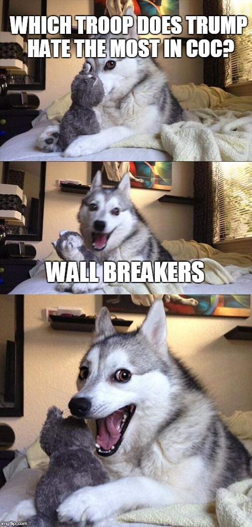 Bad Pun Dog Meme | WHICH TROOP DOES TRUMP HATE THE MOST IN COC? WALL BREAKERS | image tagged in memes,bad pun dog | made w/ Imgflip meme maker