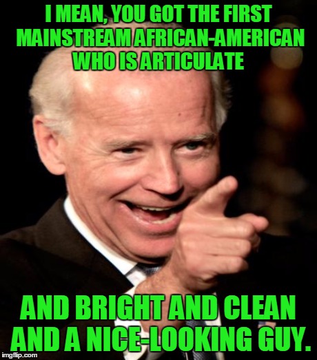I MEAN, YOU GOT THE FIRST MAINSTREAM AFRICAN-AMERICAN WHO IS ARTICULATE AND BRIGHT AND CLEAN AND A NICE-LOOKING GUY. | made w/ Imgflip meme maker