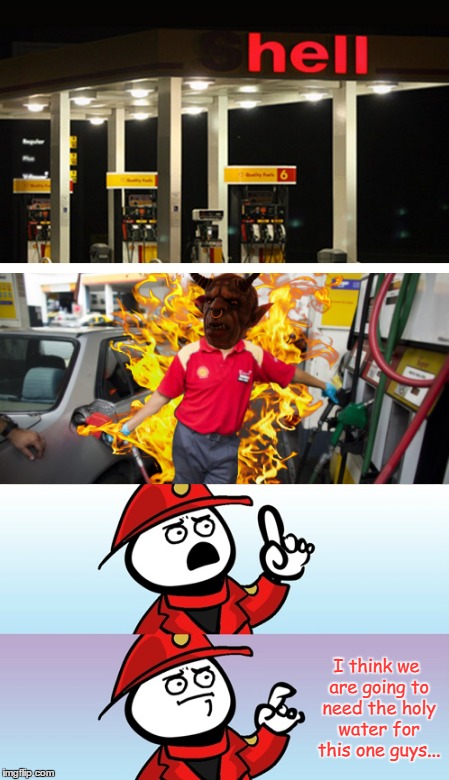 Take Out The "S" In Shell... | I think we are going to need the holy water for this one guys... | image tagged in memes,can't argue with that,firefighter,funny,hell,devil | made w/ Imgflip meme maker