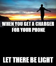 WHEN YOU GET A CHARGER FOR YOUR PHONE; LET THERE BE LIGHT | image tagged in funny,relatable,always | made w/ Imgflip meme maker