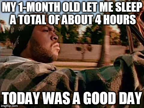 Learning to enjoy the little things... | MY 1-MONTH OLD LET ME SLEEP A TOTAL OF ABOUT 4 HOURS; TODAY WAS A GOOD DAY | image tagged in memes,today was a good day,children,babies,parenting,fml | made w/ Imgflip meme maker