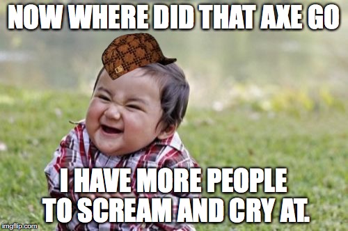 Evil Toddler | NOW WHERE DID THAT AXE GO; I HAVE MORE PEOPLE TO SCREAM AND CRY AT. | image tagged in memes,evil toddler,scumbag | made w/ Imgflip meme maker
