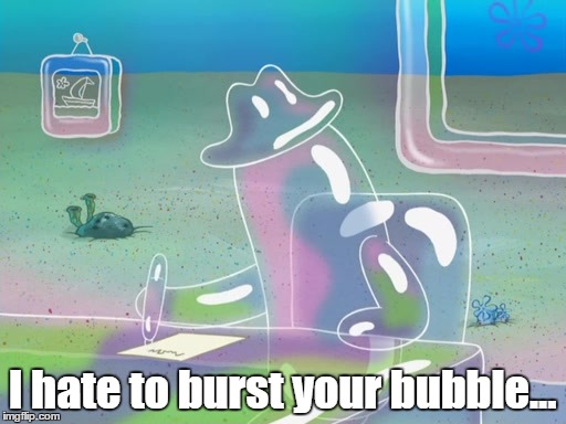 I hate to burst your bubble... | made w/ Imgflip meme maker