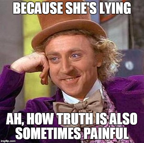 Creepy Condescending Wonka Meme | BECAUSE SHE'S LYING AH, HOW TRUTH IS ALSO SOMETIMES PAINFUL | image tagged in memes,creepy condescending wonka | made w/ Imgflip meme maker