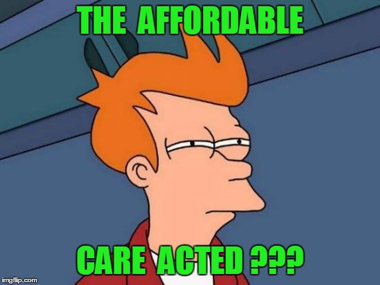 Futurama Fry Meme | THE  AFFORDABLE CARE  ACTED ??? | image tagged in memes,futurama fry | made w/ Imgflip meme maker