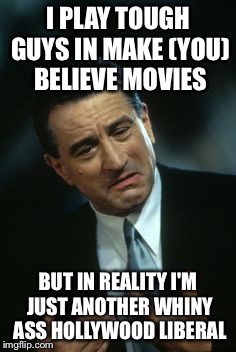 Robert De Niro HEY | I PLAY TOUGH GUYS IN MAKE (YOU) BELIEVE MOVIES; BUT IN REALITY I'M JUST ANOTHER WHINY ASS HOLLYWOOD LIBERAL | image tagged in robert de niro hey | made w/ Imgflip meme maker