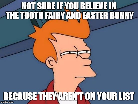 Futurama Fry Meme | NOT SURE IF YOU BELIEVE IN THE TOOTH FAIRY AND EASTER BUNNY BECAUSE THEY AREN'T ON YOUR LIST | image tagged in memes,futurama fry | made w/ Imgflip meme maker