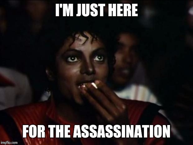 Michael Jackson Popcorn Meme | I'M JUST HERE; FOR THE ASSASSINATION | image tagged in memes,michael jackson popcorn | made w/ Imgflip meme maker