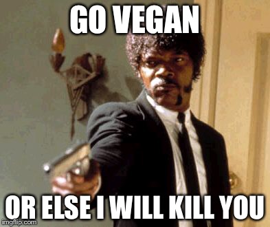 Say That Again I Dare You Meme | GO VEGAN OR ELSE I WILL KILL YOU | image tagged in memes,say that again i dare you | made w/ Imgflip meme maker