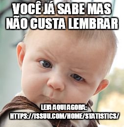 Skeptical Baby Meme | VOCÊ JÁ SABE MAS NÃO CUSTA LEMBRAR; LEIA AQUI AGORA: HTTPS://ISSUU.COM/HOME/STATISTICS/ | image tagged in memes,skeptical baby | made w/ Imgflip meme maker