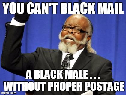 Too Damn High Meme | YOU CAN'T BLACK MAIL A BLACK MALE . . . WITHOUT PROPER POSTAGE | image tagged in memes,too damn high | made w/ Imgflip meme maker