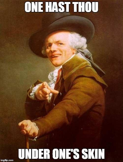 Joseph Ducreux | ONE HAST THOU; UNDER ONE'S SKIN | image tagged in memes,joseph ducreux | made w/ Imgflip meme maker