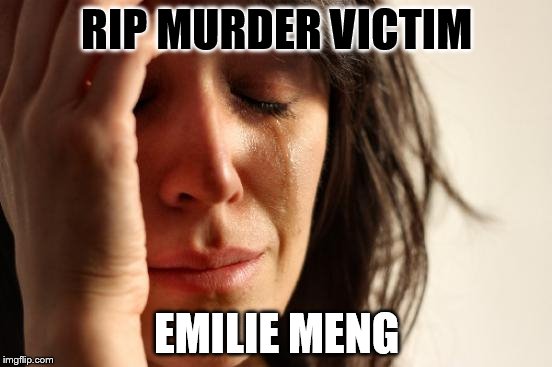 First World Problems | RIP MURDER VICTIM; EMILIE MENG | image tagged in memes,first world problems | made w/ Imgflip meme maker