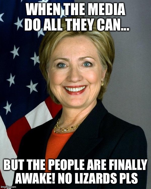 Hillary Clinton | WHEN THE MEDIA DO ALL THEY CAN... BUT THE PEOPLE ARE FINALLY AWAKE! NO LIZARDS PLS | image tagged in memes,hillary clinton | made w/ Imgflip meme maker