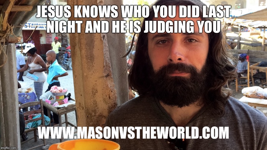 JESUS KNOWS WHO YOU DID LAST NIGHT AND HE IS JUDGING YOU; WWW.MASONVSTHEWORLD.COM | image tagged in white jesus | made w/ Imgflip meme maker