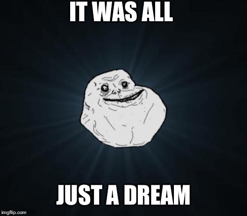 IT WAS ALL JUST A DREAM | made w/ Imgflip meme maker