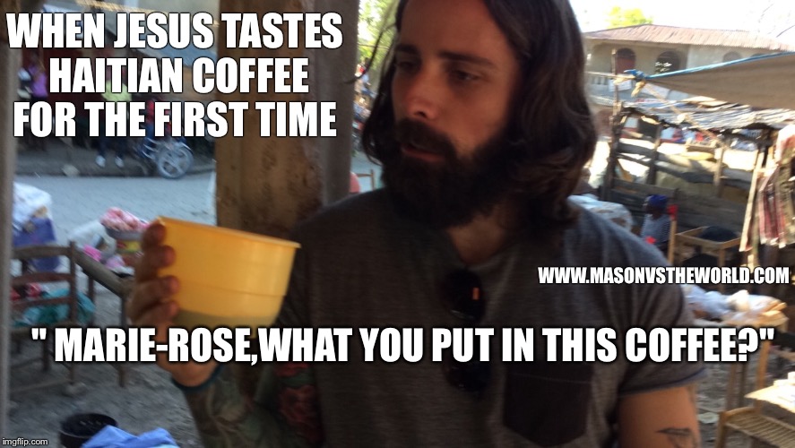 WHEN JESUS TASTES HAITIAN COFFEE FOR THE FIRST TIME; WWW.MASONVSTHEWORLD.COM; " MARIE-ROSE,WHAT YOU PUT IN THIS COFFEE?" | image tagged in white jesus | made w/ Imgflip meme maker