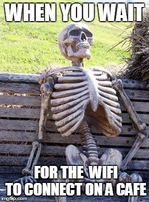 Waiting Skeleton Meme | WHEN YOU WAIT; FOR THE  WIFI TO CONNECT ON A CAFE | image tagged in memes,waiting skeleton | made w/ Imgflip meme maker