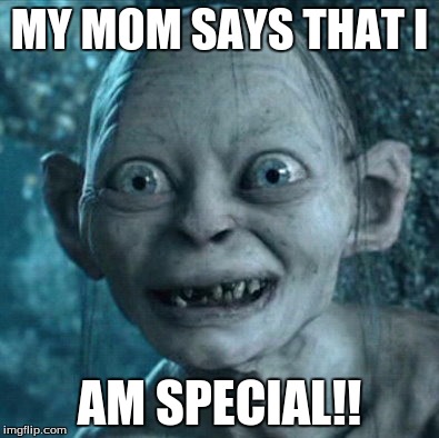 Gollum | MY MOM SAYS THAT I; AM SPECIAL!! | image tagged in memes,gollum | made w/ Imgflip meme maker