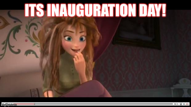 frozen Anna Its Coronation day | ITS INAUGURATION DAY! | image tagged in frozen anna its coronation day | made w/ Imgflip meme maker