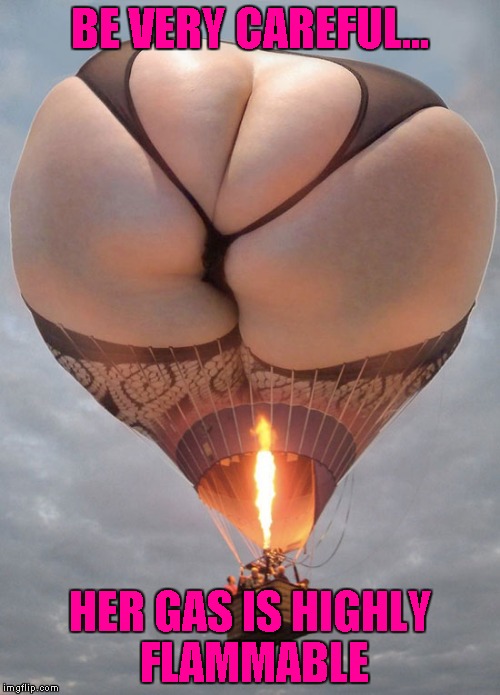 I hear that balloon gets maximum rise!!! | BE VERY CAREFUL... HER GAS IS HIGHLY FLAMMABLE | image tagged in hot air buttloon,memes,hot air balloon,funny,funny balloons | made w/ Imgflip meme maker