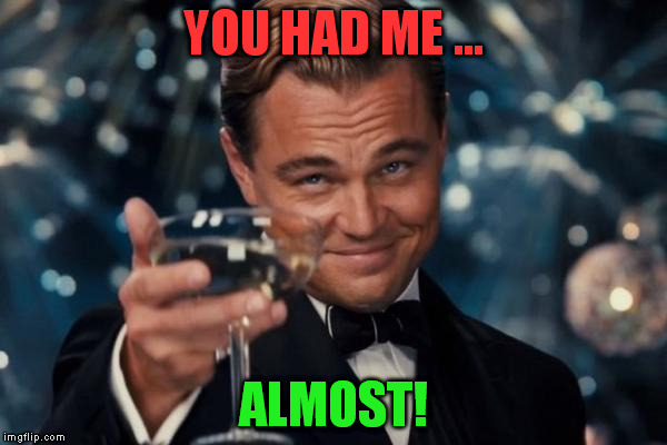 Leonardo Dicaprio Cheers Meme | YOU HAD ME ... ALMOST! | image tagged in memes,leonardo dicaprio cheers | made w/ Imgflip meme maker