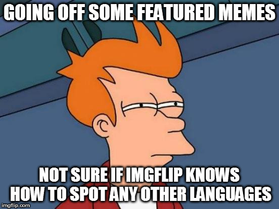 Futurama Fry Meme | GOING OFF SOME FEATURED MEMES NOT SURE IF IMGFLIP KNOWS HOW TO SPOT ANY OTHER LANGUAGES | image tagged in memes,futurama fry | made w/ Imgflip meme maker