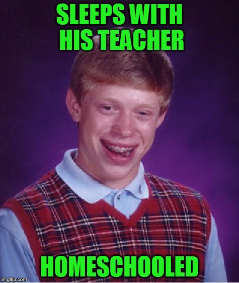 Bad Luck Brian Meme | SLEEPS WITH HIS TEACHER HOMESCHOOLED | image tagged in memes,bad luck brian | made w/ Imgflip meme maker