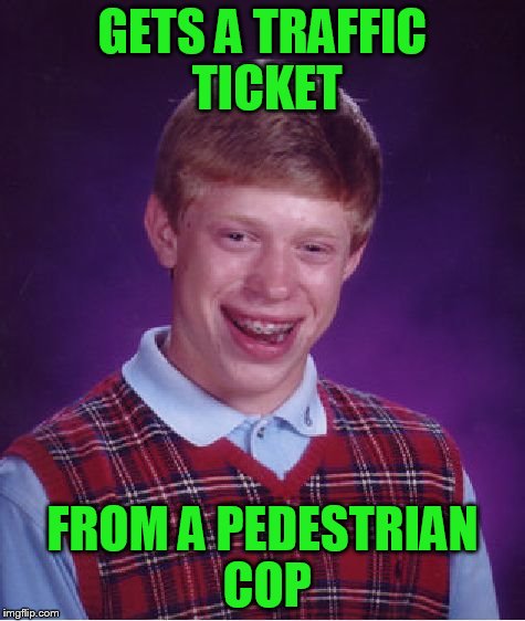 Bad Luck Brian Meme | GETS A TRAFFIC TICKET FROM A PEDESTRIAN COP | image tagged in memes,bad luck brian | made w/ Imgflip meme maker