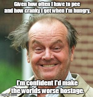 Jack Nicholson Crazy Hair | Given how often I have to pee and how cranky I get when I'm hungry, I'm confident I'd make the worlds worse hostage. | image tagged in jack nicholson crazy hair | made w/ Imgflip meme maker