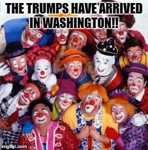 Clowns | THE TRUMPS HAVE ARRIVED IN WASHINGTON!! | image tagged in clowns | made w/ Imgflip meme maker