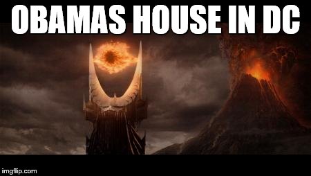 Eye Of Sauron | OBAMAS HOUSE IN DC | image tagged in memes,eye of sauron | made w/ Imgflip meme maker
