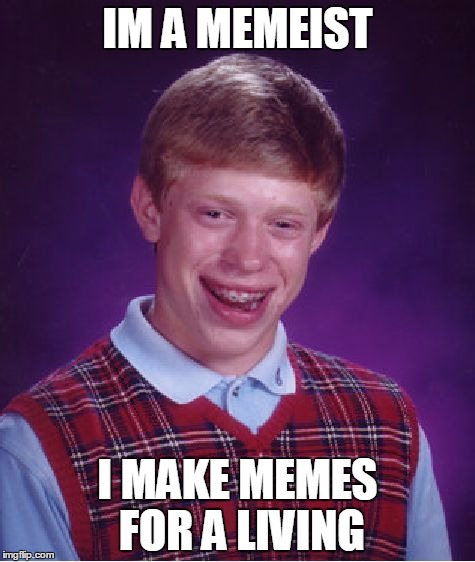 Bad Luck Brian | IM A MEMEIST; I MAKE MEMES FOR A LIVING | image tagged in memes,bad luck brian | made w/ Imgflip meme maker